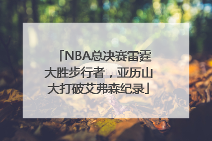 NBA总决赛雷霆大胜步行者，亚历山大打破艾弗森纪录