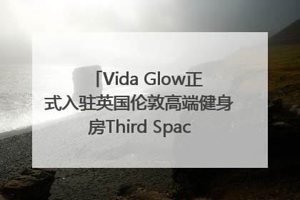 Vida Glow正式入驻英国伦敦高端健身房Third Space，携手共创高品质健康美丽生活哲学