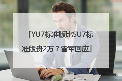 YU7标准版比SU7标准版贵2万？雷军回应